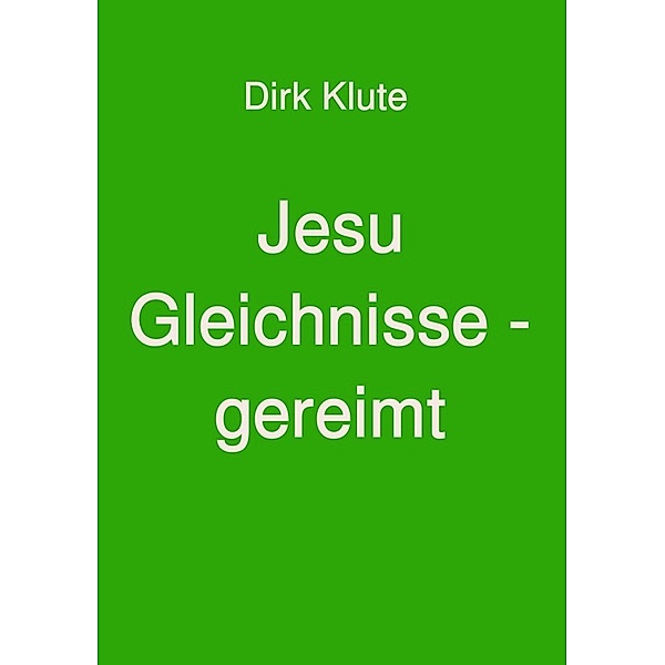 Jesu Gleichnisse - gereimt, Dirk Klute