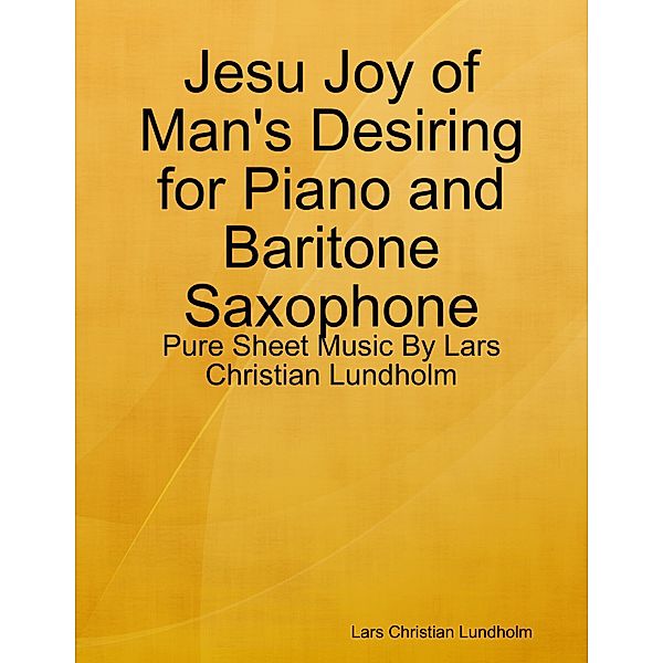 Jesu Joy of Man's Desiring for Piano and Baritone Saxophone - Pure Sheet Music By Lars Christian Lundholm, Lars Christian Lundholm
