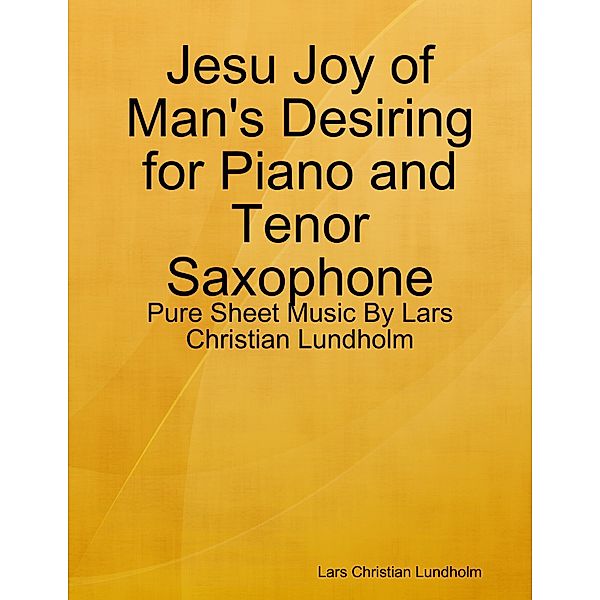 Jesu Joy of Man's Desiring for Piano and Tenor Saxophone - Pure Sheet Music By Lars Christian Lundholm, Lars Christian Lundholm