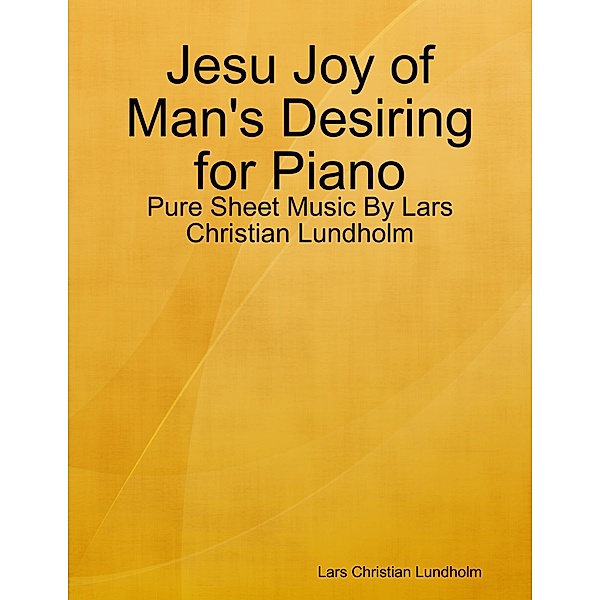 Jesu Joy of Man's Desiring for Piano - Pure Sheet Music By Lars Christian Lundholm, Lars Christian Lundholm
