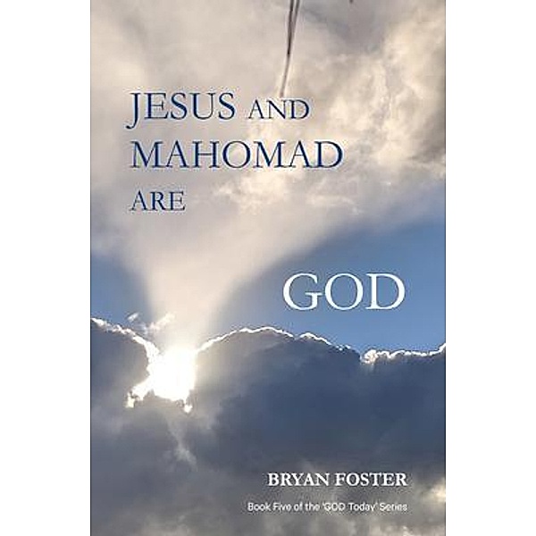 Jesus and Mahomad are GOD / 'GOD Today' Series Bd.5, Bryan W Foster