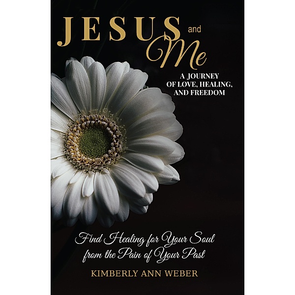 Jesus and Me - A Journey of Love, Healing, And Freedom, Kimberly Ann Weber