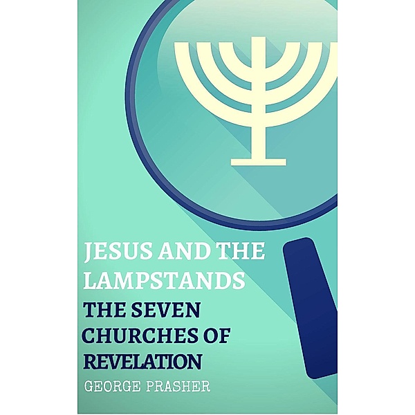 Jesus and the Lampstands: The Seven Churches of Revelation, George Prasher