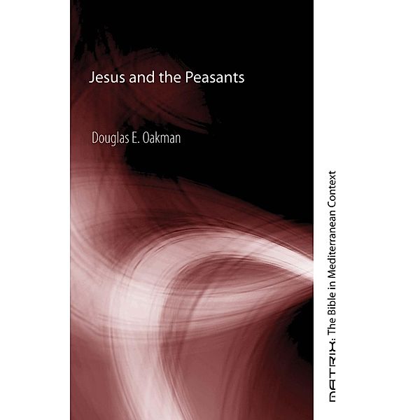 Jesus and the Peasants / Matrix: The Bible in Mediterranean Context Bd.4, Douglas E. Oakman