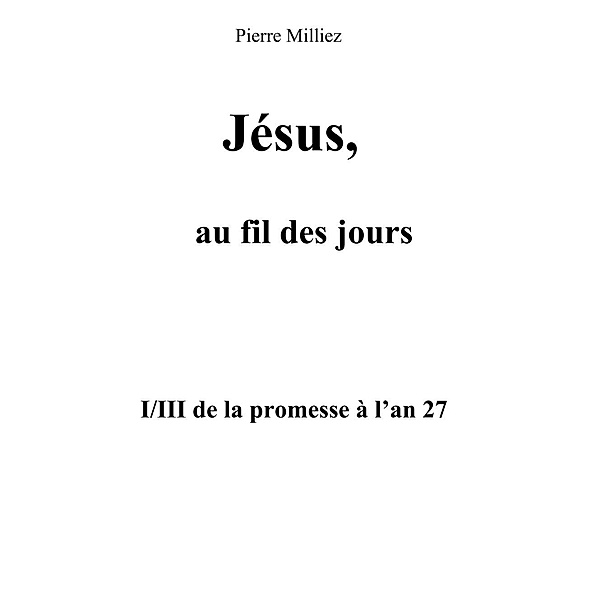 Jésus, au fil des jours, I/III de la promesse à l'an 27, Pierre Milliez