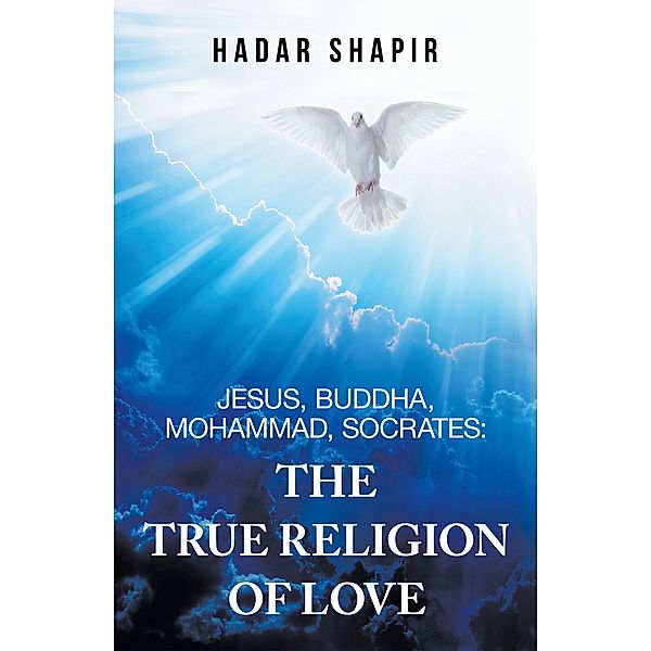 Jesus, Buddha, Mohammad, Socrates: the True Religion of Love, Hadar Shapir