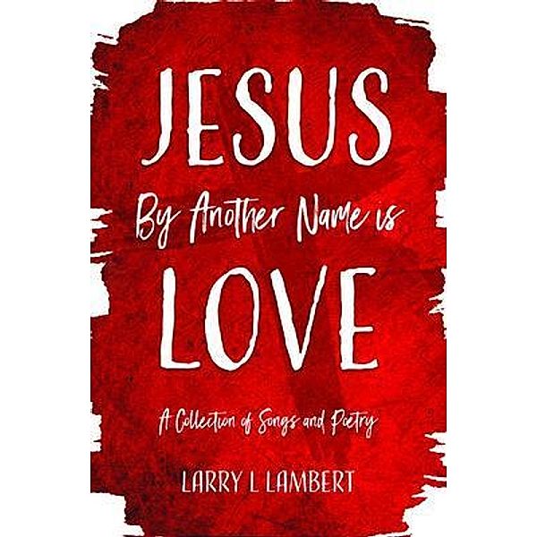 Jesus By Another Name is Love, Larry L. Lambert