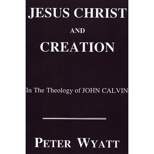 Jesus Christ and Creation in the Theology of John Calvin / Princeton Theological Monograph Series Bd.42, Peter Wyatt