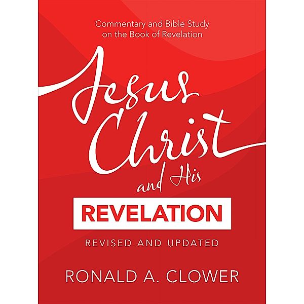 Jesus Christ and His Revelation Revised and Updated, Ronald A. Clower