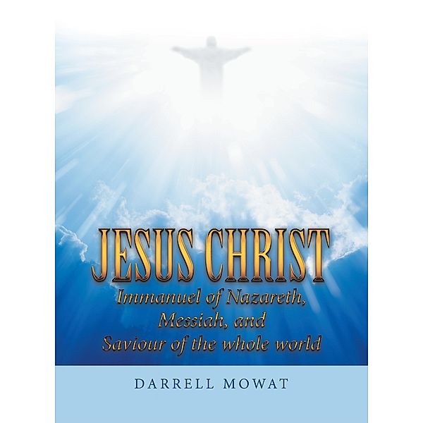 Jesus Christ Immanuel of Nazareth, Messiah, and Saviour of the Whole World, Darrell Mowat