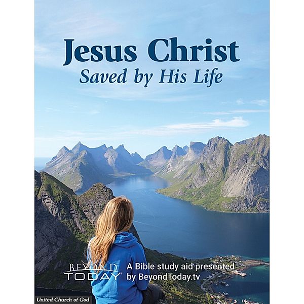 Jesus Christ: Saved By His Life - A Bible Study Aid Presented By BeyondToday.tv, United Church of God