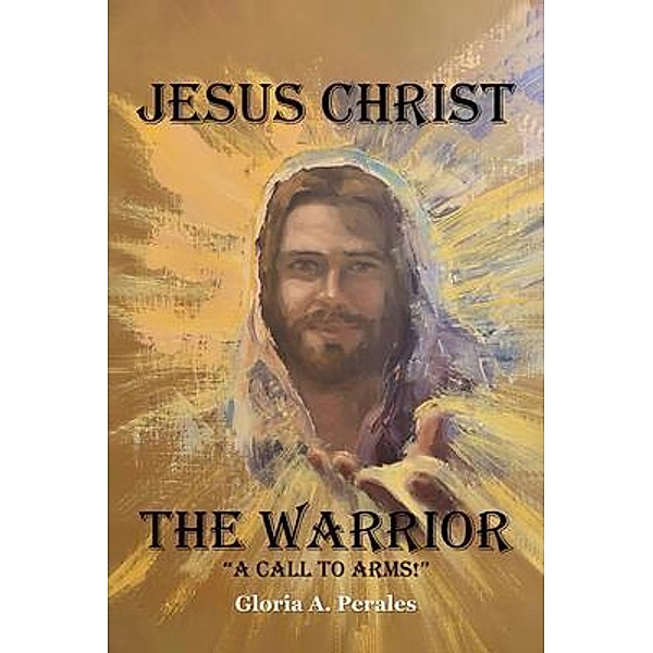 Jesus Christ The Warrior, Gloria A. Perales