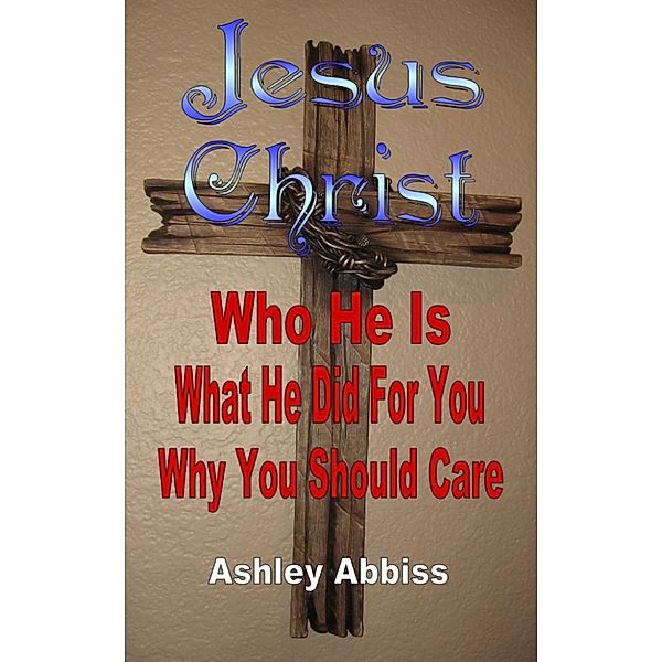 Jesus Christ: Who He Is, What He Did For You, Why You Should Care.‎, Ashley Abbiss