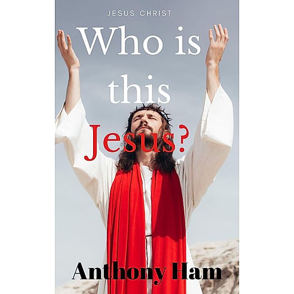 Jesus Christ: Who is This Jesus, Anthony Ham