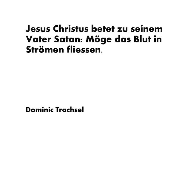 Jesus Christus betet zu seinem Vater Satan: Möge das Blut in Strömen fliessen., Dominic Trachsel