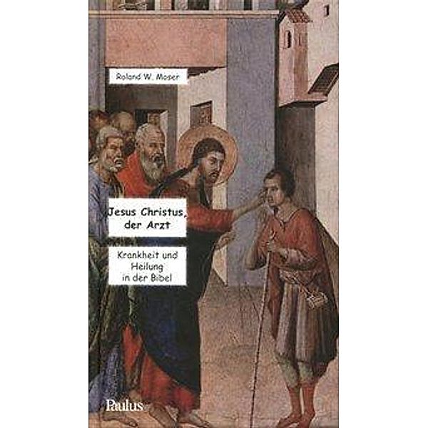 Jesus Christus, der Arzt, Roland W. Moser