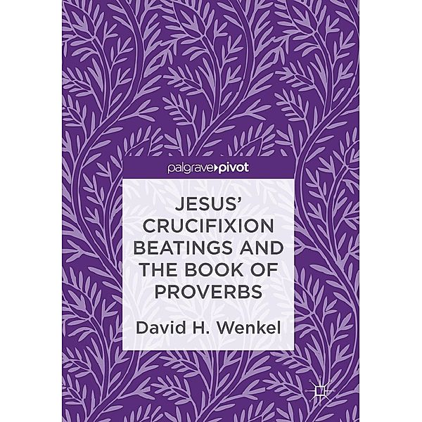 Jesus' Crucifixion Beatings and the Book of Proverbs / Progress in Mathematics, David H. Wenkel