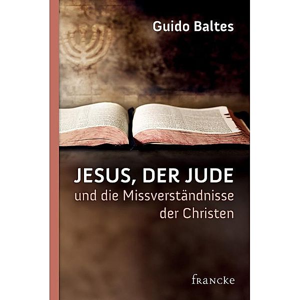 Jesus, der Jude, und die Missverständnisse der Christen, Guido Baltes