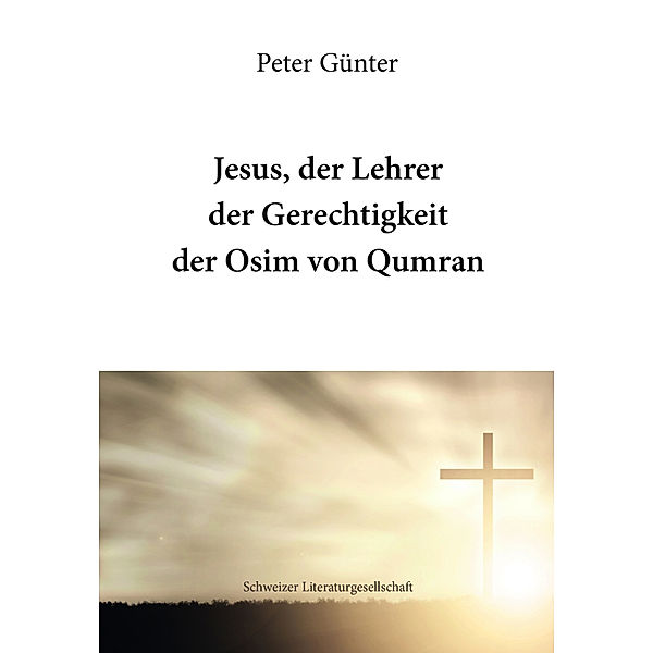 Jesus, der Lehrer der Gerechtigkeit der Osim von Qumran, Peter Günter