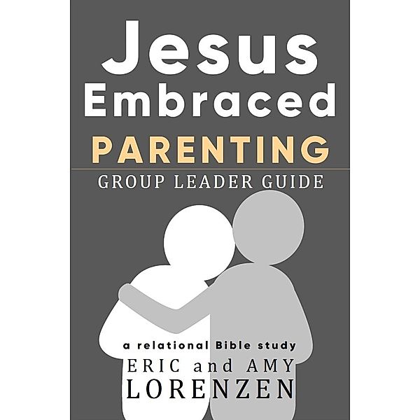 Jesus Embraced Parenting Group Leader Guide (Jesus Embraced Bible Studies) / Jesus Embraced Bible Studies, Eric Lorenzen, Amy Lorenzen