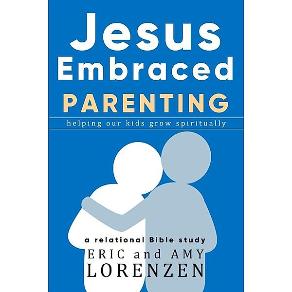 Jesus Embraced Parenting (Jesus Embraced Bible Studies) / Jesus Embraced Bible Studies, Eric Lorenzen, Amy Lorenzen