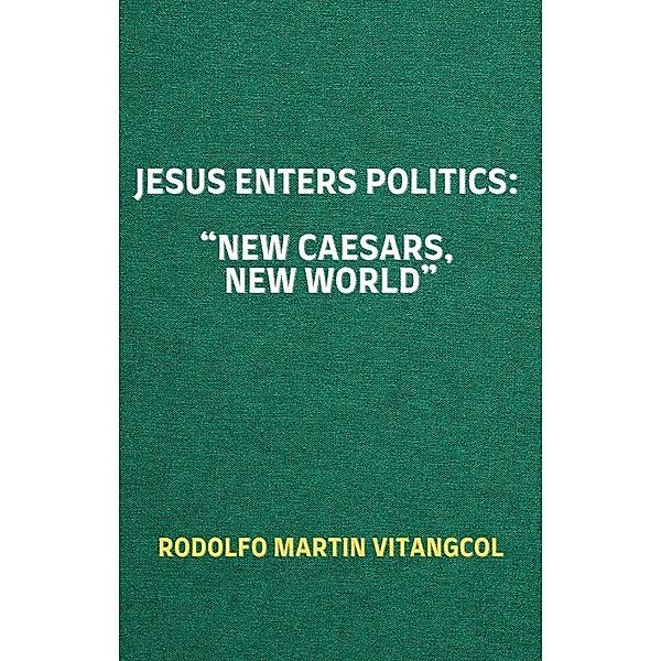 Jesus Enters Politics:  New Caesars, New World, Rodolfo Martin Vitangcol