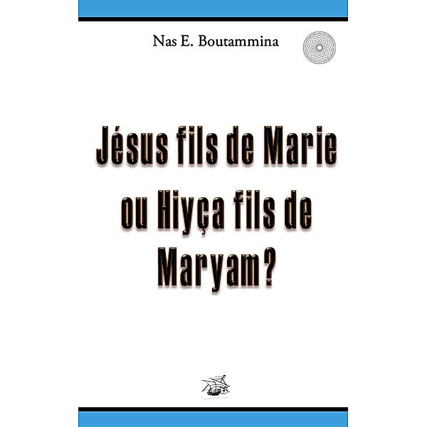 Jésus fils de Marie ou Hiyça fils de Maryam ?, Nas E. Boutammina