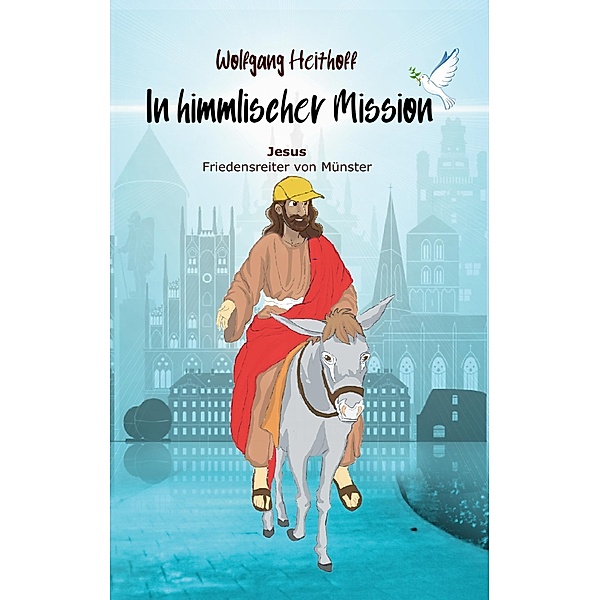 Jesus, Friedensreiter von Münster / In himmlischer Mission Bd.1, Wolfgang Heithoff