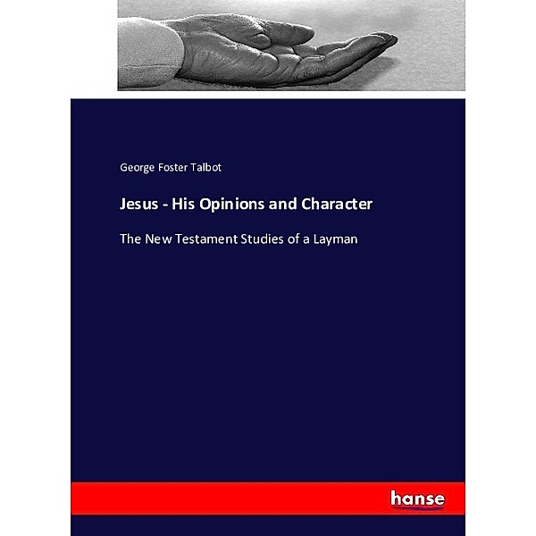 Jesus - His Opinions and Character, George Foster Talbot
