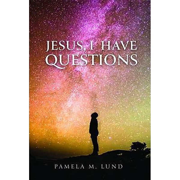 Jesus, I Have Questions, Pamela M Lund
