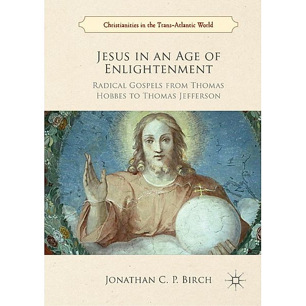 Jesus in an Age of Enlightenment / Christianities in the Trans-Atlantic World, Jonathan C. P. Birch