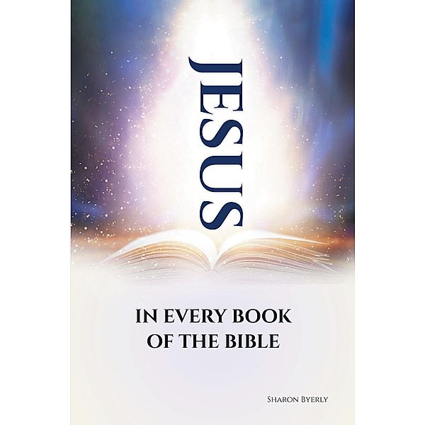 JESUS IN EVERY BOOK OF THE BIBLE, Sharon Byerly