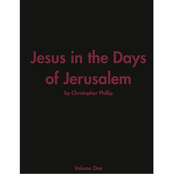 Jesus in the Days of Jerusalem / Christopher R. Phillip, Christopher R. Phillip
