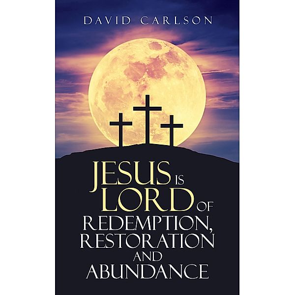 Jesus is Lord of Redemption, Restoration and Abundance, David Carlson