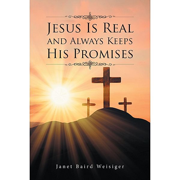 Jesus Is Real and Always Keeps His Promises, Janet Baird Weisiger