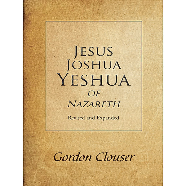 Jesus, Joshua, Yeshua of Nazareth Revised and Expanded, Gordon Clouser