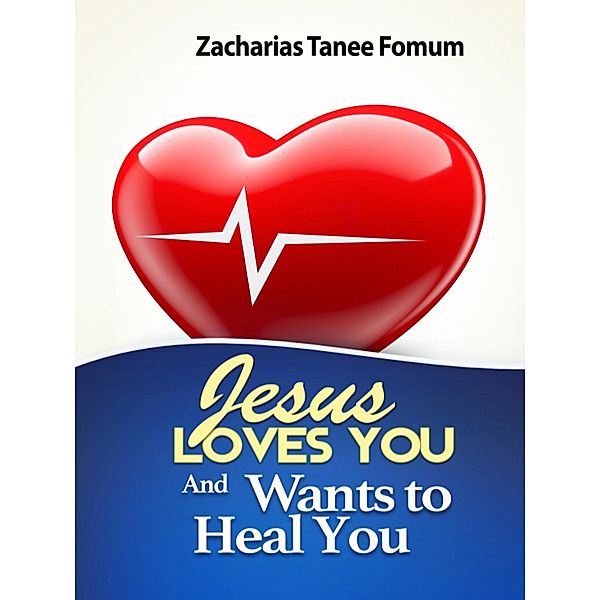 Jesus Loves You and Wants to Heal You (God Loves You, #4) / God Loves You, Zacharias Tanee Fomum