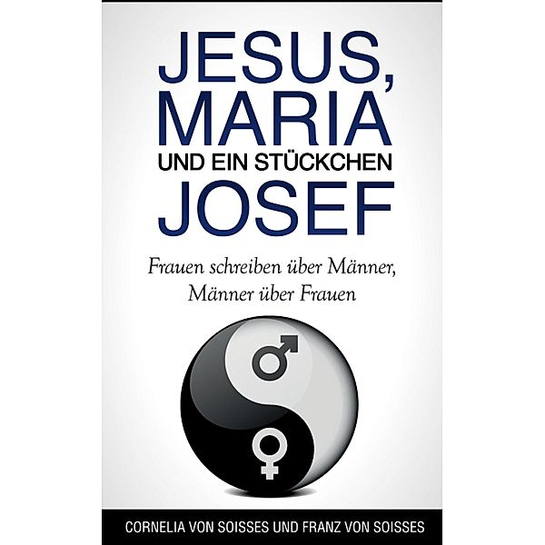 Jesus, Maria & ein Stückchen Josef - Frauen schreiben über Männer, Männer über Frauen, Cornelia von Soisses, Franz von Soisses