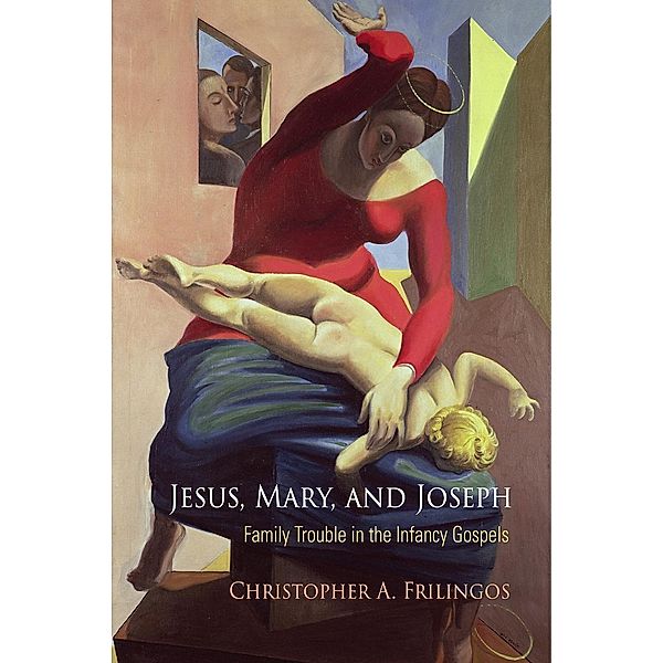Jesus, Mary, and Joseph / Divinations: Rereading Late Ancient Religion, Christopher A. Frilingos
