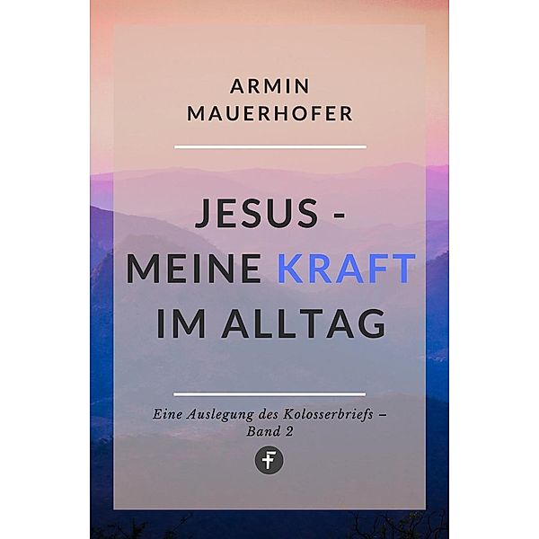 Jesus - Meine Kraft im Alltag, Armin Mauerhofer