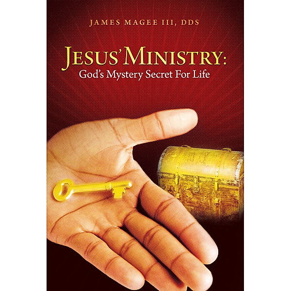 Jesus' Ministry: God's Mystery Secret for Life, James Magee III DDS