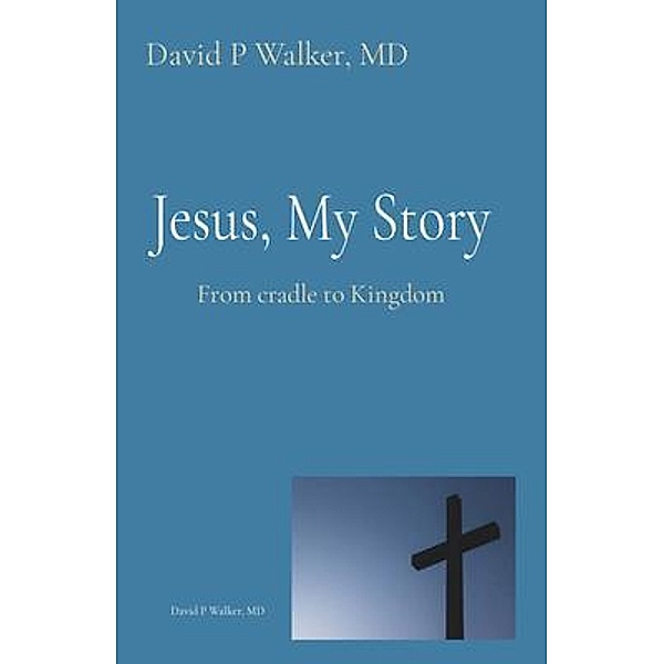 Jesus, My Story / David P Walker, MD, David Walker