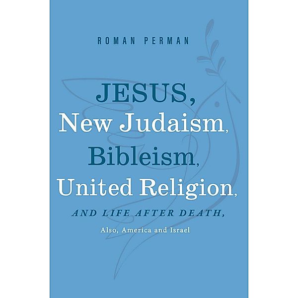 Jesus, New Judaism, Bibleism, United Religion and Life after Death, also America and Israel, Roman Perman