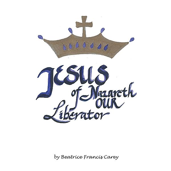 Jesus of Nazareth Our Liberator, Beatrice Francis Carey