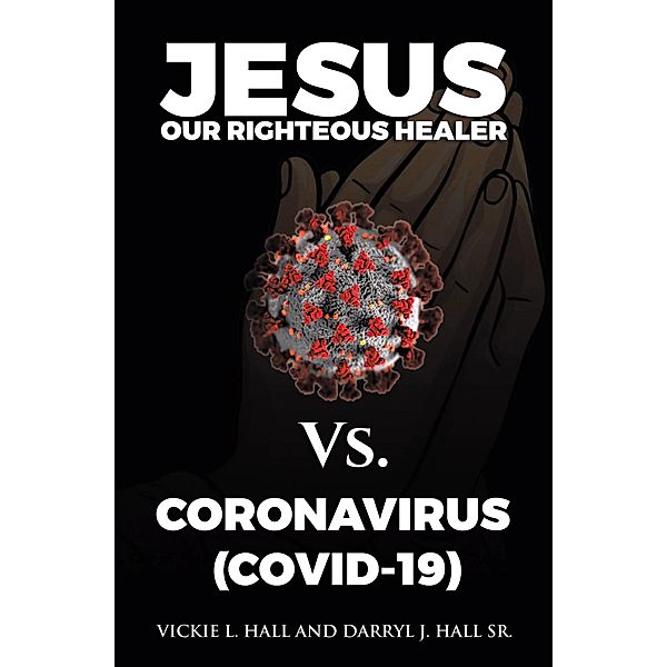 Jesus Our Righteous Healer Vs. Coronavirus (Covid-19), Vickie L. Hall, Darryl J. Hall Sr.