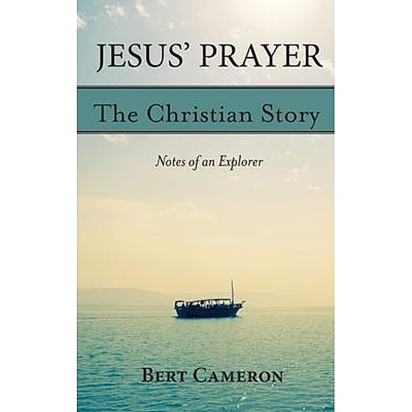 Jesus' Prayer: The Christian Story-Notes of an Explorer / The Christian Story - Notes of an Explorer, Bert Cameron
