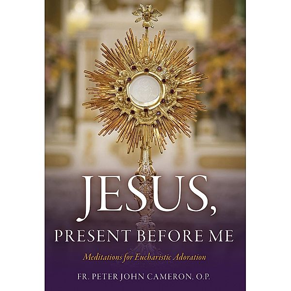 Jesus Present Before Me, Fr. Peter John Cameron O. P.