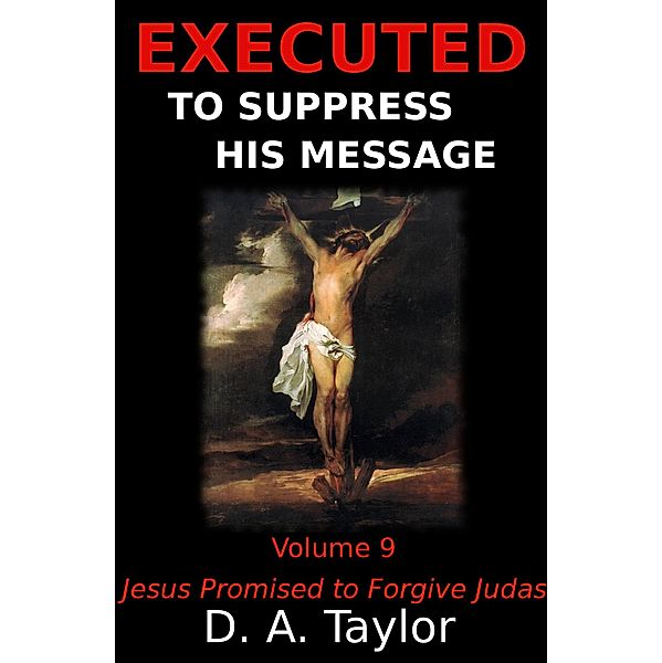 Jesus Promised to Forgive Judas (Executed to Suppress His Message, #10) / Executed to Suppress His Message, D. A. Taylor