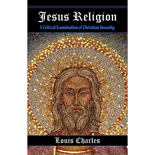 Jesus Religion: A Critical Examination of Christian Insanity, Louis Charles