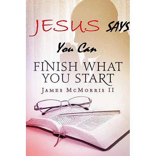 Jesus Says you can Finish What You Start (Jesus Says Series, #3) / Jesus Says Series, James McMorris